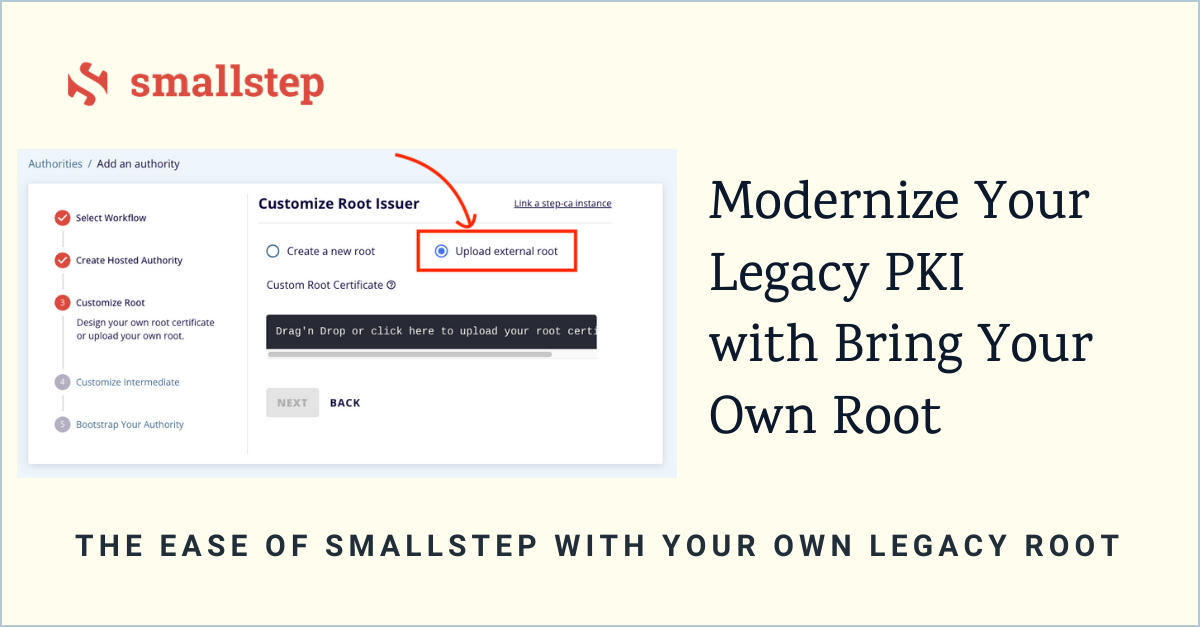 Screenshot of the "customize root issuer" step in which you can upload external root. Alongside the screenshot it says "Modernize your legacy PKI with bring your own root" and "the ease of Smallstep with your own legacy root"